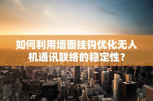 如何利用墙面挂钩优化无人机通讯联络的稳定性？