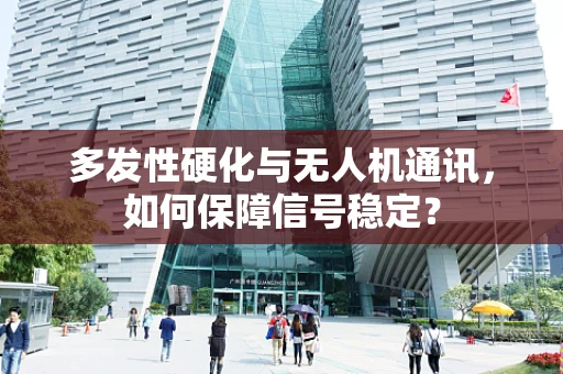 多发性硬化与无人机通讯，如何保障信号稳定？
