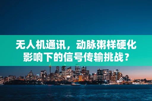 无人机通讯，动脉粥样硬化影响下的信号传输挑战？