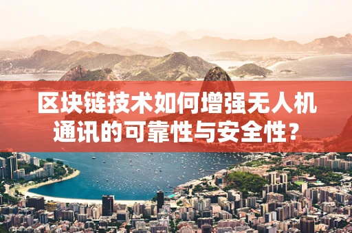 区块链技术如何增强无人机通讯的可靠性与安全性？