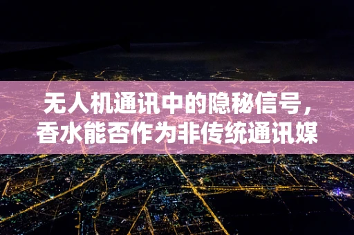 无人机通讯中的隐秘信号，香水能否作为非传统通讯媒介？