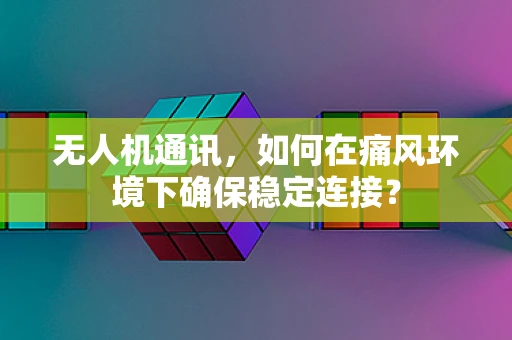 无人机通讯，如何在痛风环境下确保稳定连接？