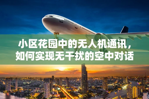 小区花园中的无人机通讯，如何实现无干扰的空中对话？