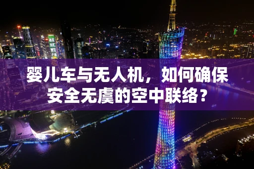 婴儿车与无人机，如何确保安全无虞的空中联络？