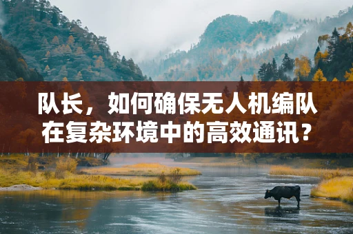 队长，如何确保无人机编队在复杂环境中的高效通讯？