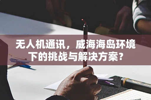 无人机通讯，威海海岛环境下的挑战与解决方案？