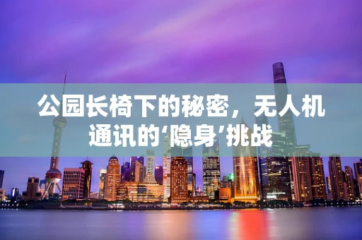 公园长椅下的秘密，无人机通讯的‘隐身’挑战