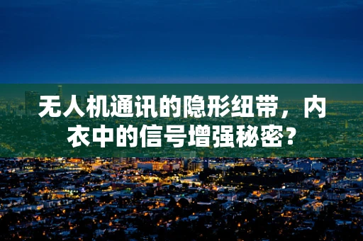 无人机通讯的隐形纽带，内衣中的信号增强秘密？