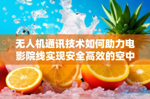 无人机通讯技术如何助力电影院线实现安全高效的空中监控？