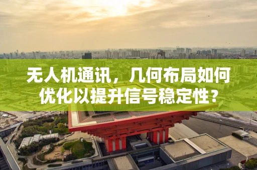 无人机通讯，几何布局如何优化以提升信号稳定性？