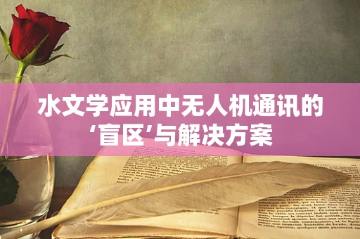 水文学应用中无人机通讯的‘盲区’与解决方案