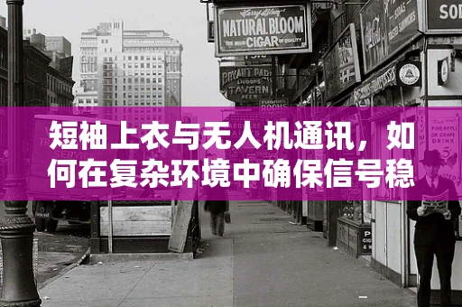 短袖上衣与无人机通讯，如何在复杂环境中确保信号稳定？