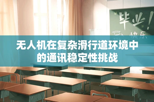 无人机在复杂滑行道环境中的通讯稳定性挑战