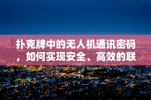 扑克牌中的无人机通讯密码，如何实现安全、高效的联络？
