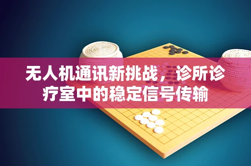 无人机通讯新挑战，诊所诊疗室中的稳定信号传输