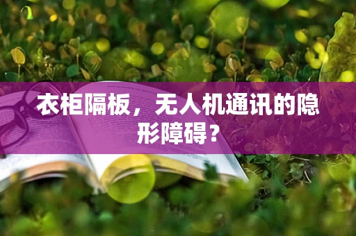 衣柜隔板，无人机通讯的隐形障碍？