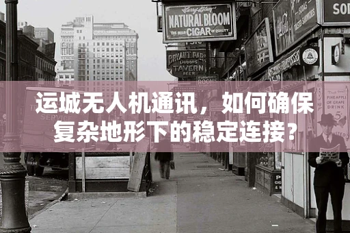 运城无人机通讯，如何确保复杂地形下的稳定连接？