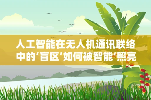 人工智能在无人机通讯联络中的‘盲区’如何被智能‘照亮’？