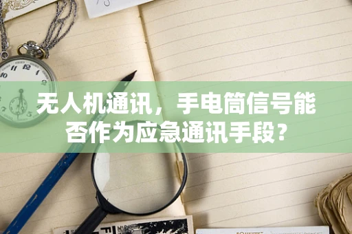 无人机通讯，手电筒信号能否作为应急通讯手段？