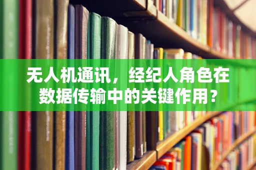 无人机通讯，经纪人角色在数据传输中的关键作用？