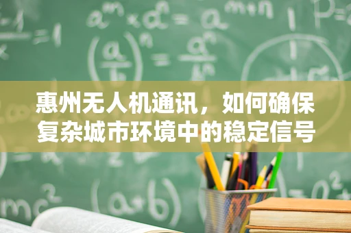 惠州无人机通讯，如何确保复杂城市环境中的稳定信号传输？