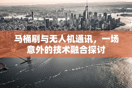 马桶刷与无人机通讯，一场意外的技术融合探讨