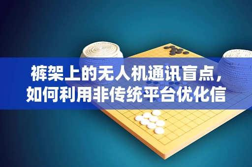 裤架上的无人机通讯盲点，如何利用非传统平台优化信号接收？