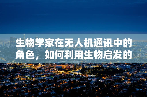 生物学家在无人机通讯中的角色，如何利用生物启发的通信策略提升无人机网络效率？