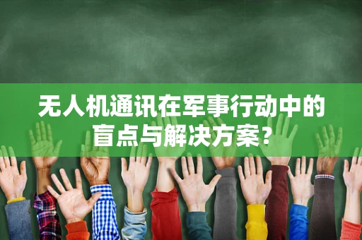 无人机通讯在军事行动中的盲点与解决方案？
