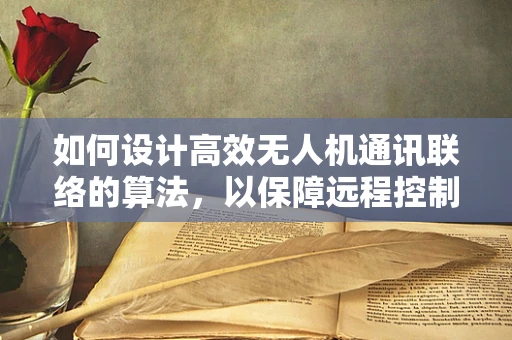 如何设计高效无人机通讯联络的算法，以保障远程控制的实时性与稳定性？