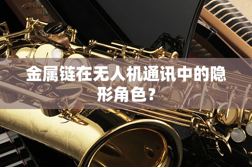 金属链在无人机通讯中的隐形角色？