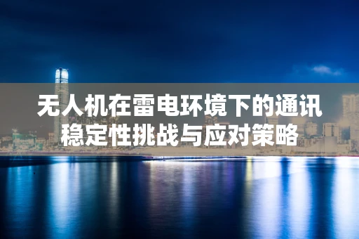 无人机在雷电环境下的通讯稳定性挑战与应对策略