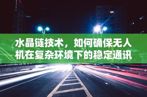 水晶链技术，如何确保无人机在复杂环境下的稳定通讯？