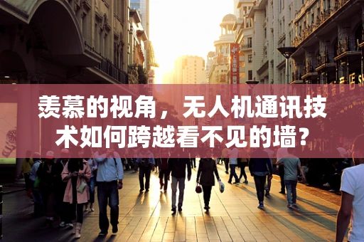 羡慕的视角，无人机通讯技术如何跨越看不见的墙？