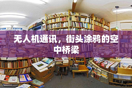 无人机通讯，街头涂鸦的空中桥梁