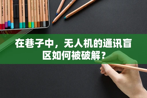 在巷子中，无人机的通讯盲区如何被破解？