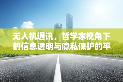 无人机通讯，哲学家视角下的信息透明与隐私保护的平衡