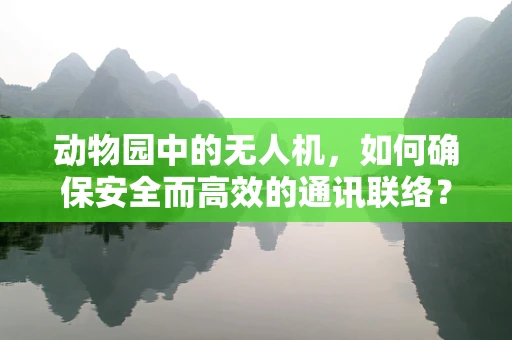 动物园中的无人机，如何确保安全而高效的通讯联络？
