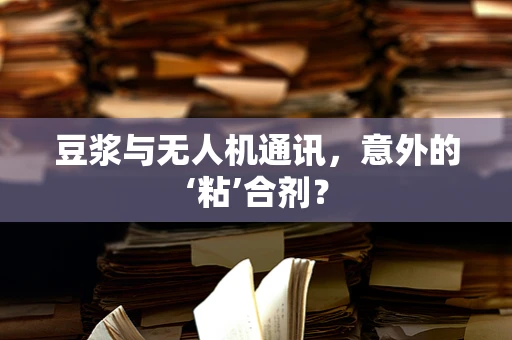 豆浆与无人机通讯，意外的‘粘’合剂？