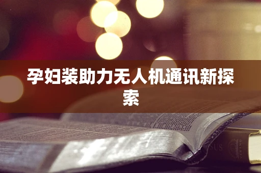 孕妇装助力无人机通讯新探索