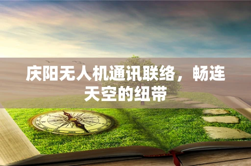 庆阳无人机通讯联络，畅连天空的纽带
