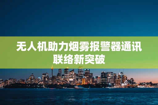 无人机助力烟雾报警器通讯联络新突破