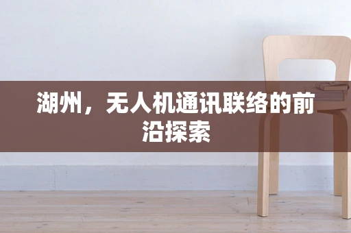 湖州，无人机通讯联络的前沿探索
