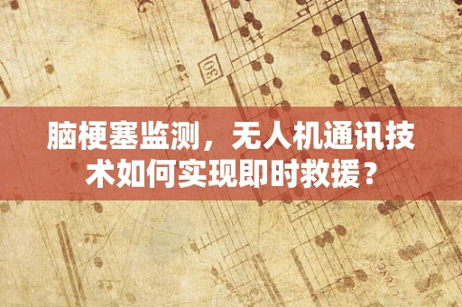 脑梗塞监测，无人机通讯技术如何实现即时救援？