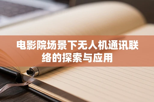 电影院场景下无人机通讯联络的探索与应用