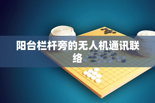 阳台栏杆旁的无人机通讯联络