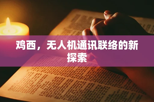 鸡西，无人机通讯联络的新探索