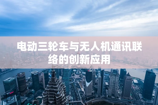 电动三轮车与无人机通讯联络的创新应用
