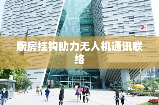 厨房挂钩助力无人机通讯联络