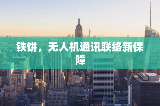 铁饼，无人机通讯联络新保障